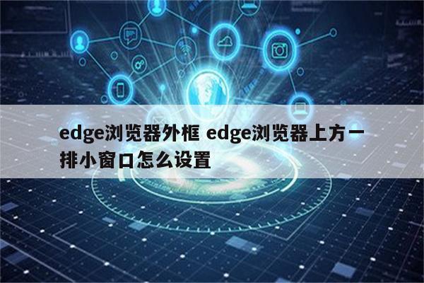 edge浏览器外框 edge浏览器上方一排小窗口怎么设置