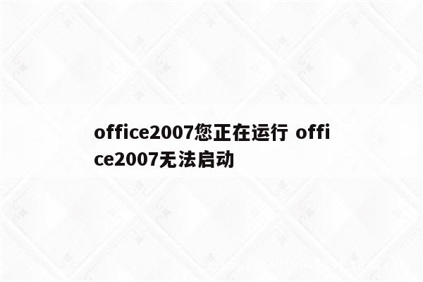 office2007您正在运行 office2007无法启动