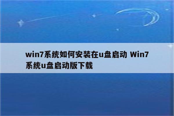 win7系统如何安装在u盘启动 Win7系统u盘启动版下载