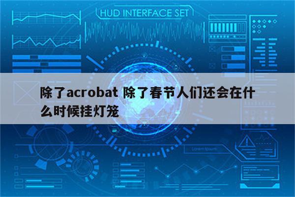除了acrobat 除了春节人们还会在什么时候挂灯笼