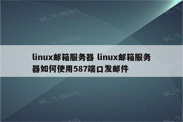 linux邮箱服务器 linux邮箱服务器如何使用587端口发邮件