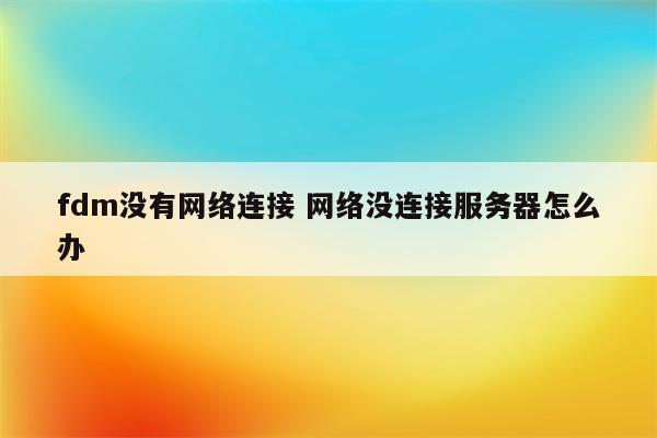 fdm没有网络连接 网络没连接服务器怎么办