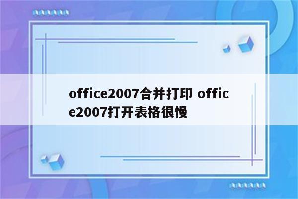 office2007合并打印 office2007打开表格很慢
