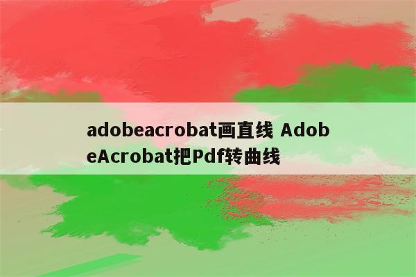 adobeacrobat画直线 AdobeAcrobat把Pdf转曲线