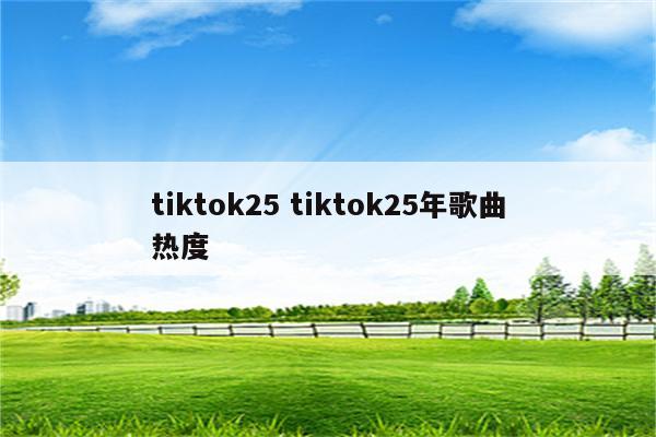 tiktok25 tiktok25年歌曲热度