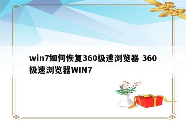 win7如何恢复360极速浏览器 360极速浏览器WIN7