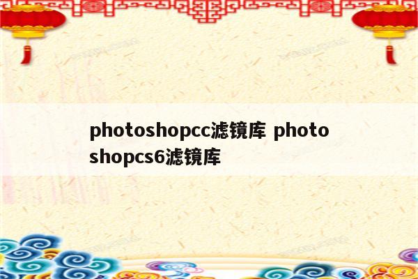 photoshopcc滤镜库 photoshopcs6滤镜库