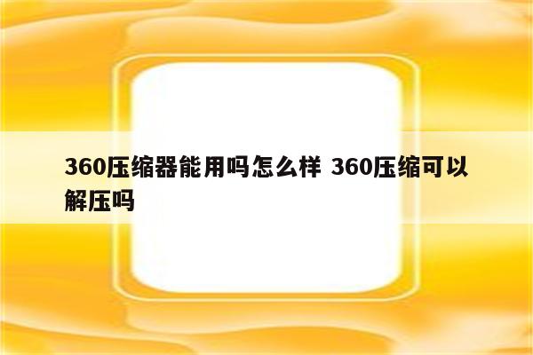 360压缩器能用吗怎么样 360压缩可以解压吗