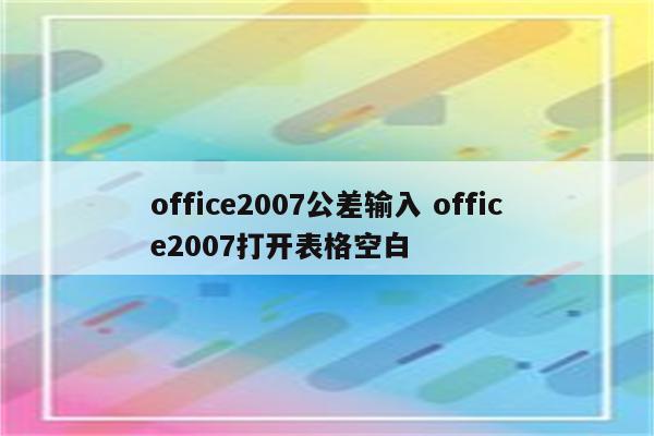 office2007公差输入 office2007打开表格空白