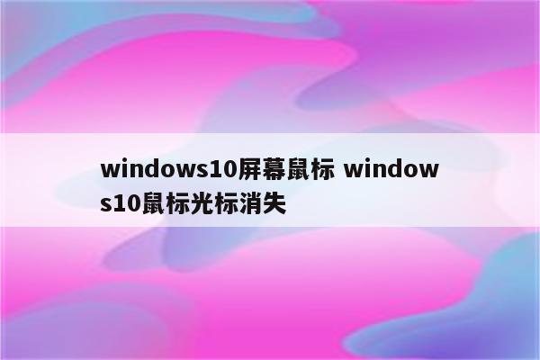 windows10屏幕鼠标 windows10鼠标光标消失