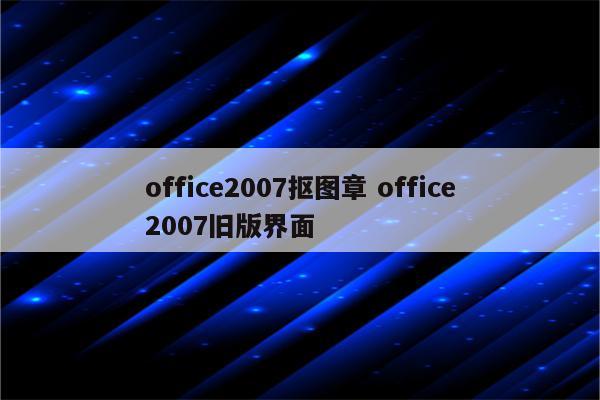 office2007抠图章 office2007旧版界面