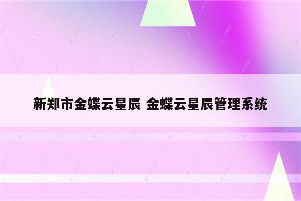 新郑市金蝶云星辰 金蝶云星辰管理系统