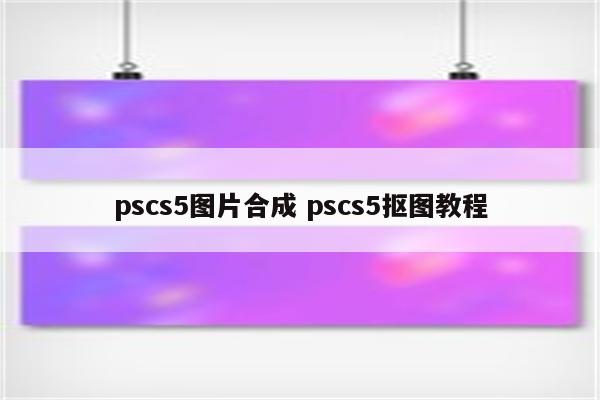 pscs5图片合成 pscs5抠图教程