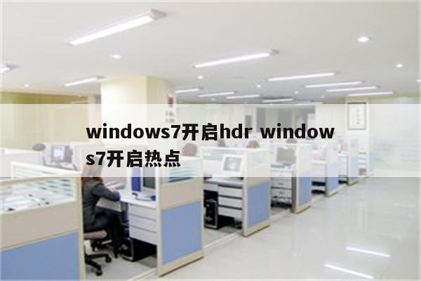 windows7开启hdr windows7开启热点