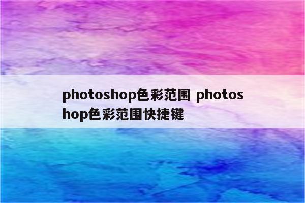 photoshop色彩范围 photoshop色彩范围快捷键