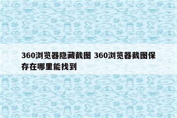 360浏览器隐藏截图 360浏览器截图保存在哪里能找到