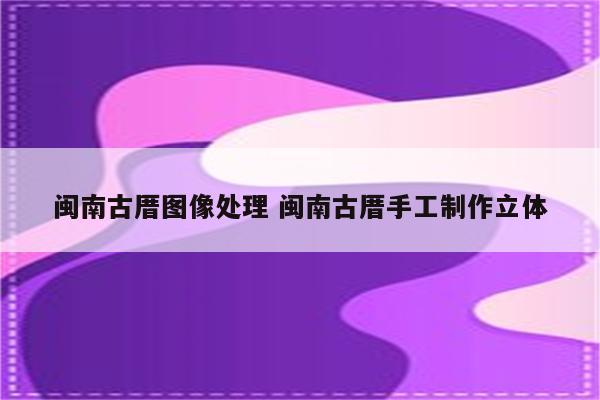 闽南古厝图像处理 闽南古厝手工制作立体