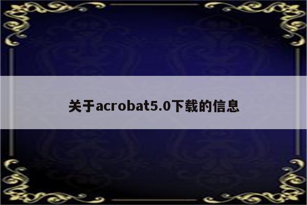 关于acrobat5.0下载的信息