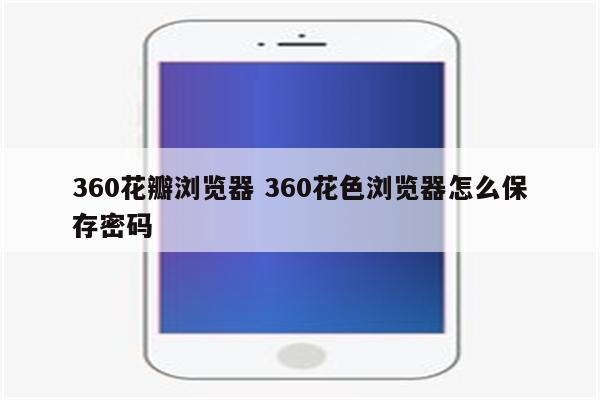 360花瓣浏览器 360花色浏览器怎么保存密码