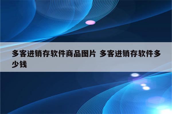 多客进销存软件商品图片 多客进销存软件多少钱
