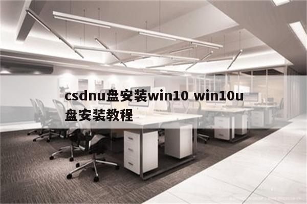 csdnu盘安装win10 win10u盘安装教程