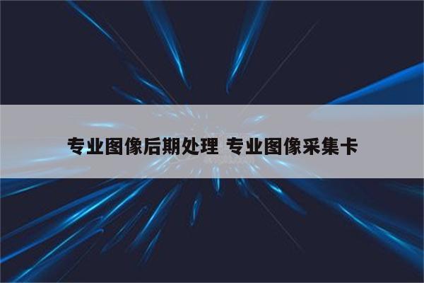 专业图像后期处理 专业图像采集卡