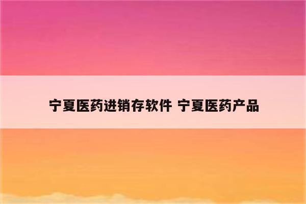 宁夏医药进销存软件 宁夏医药产品