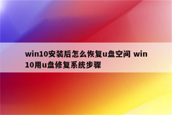 win10安装后怎么恢复u盘空间 win10用u盘修复系统步骤