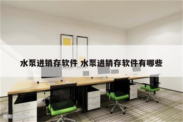 水泵进销存软件 水泵进销存软件有哪些