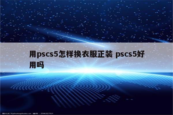 用pscs5怎样换衣服正装 pscs5好用吗
