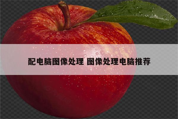 配电脑图像处理 图像处理电脑推荐