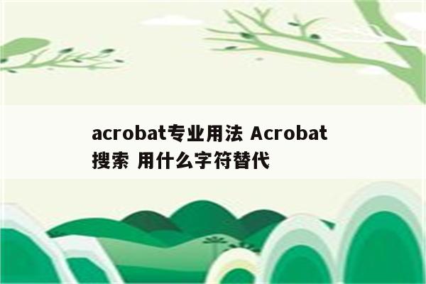 acrobat专业用法 Acrobat 搜索 用什么字符替代