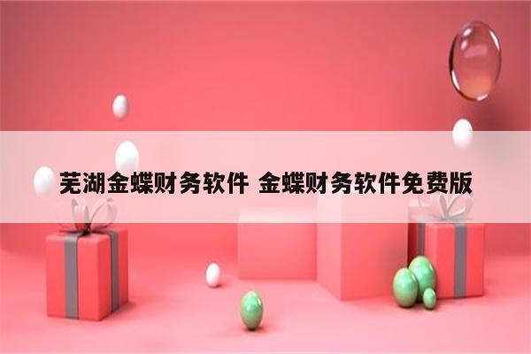芜湖金蝶财务软件 金蝶财务软件免费版