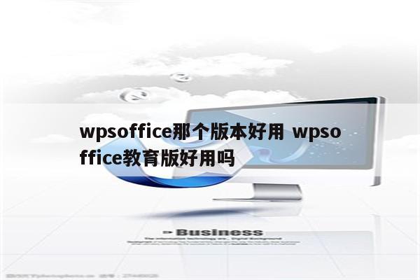 wpsoffice那个版本好用 wpsoffice教育版好用吗