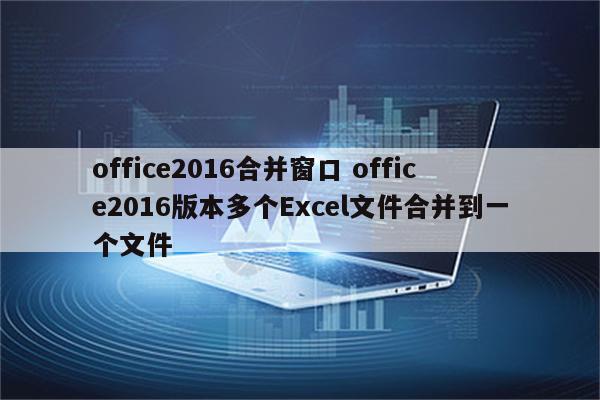 office2016合并窗口 office2016版本多个Excel文件合并到一个文件
