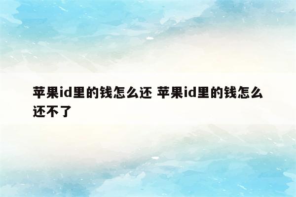 苹果id里的钱怎么还 苹果id里的钱怎么还不了