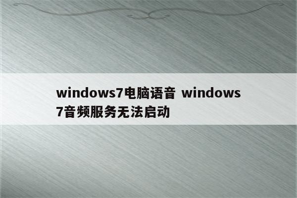 windows7电脑语音 windows7音频服务无法启动