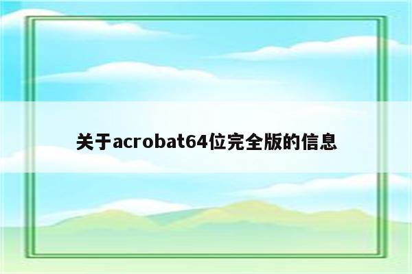 关于acrobat64位完全版的信息