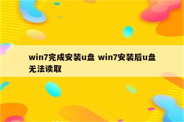 win7完成安装u盘 win7安装后u盘无法读取