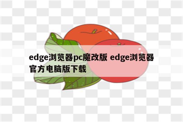 edge浏览器pc魔改版 edge浏览器官方电脑版下载