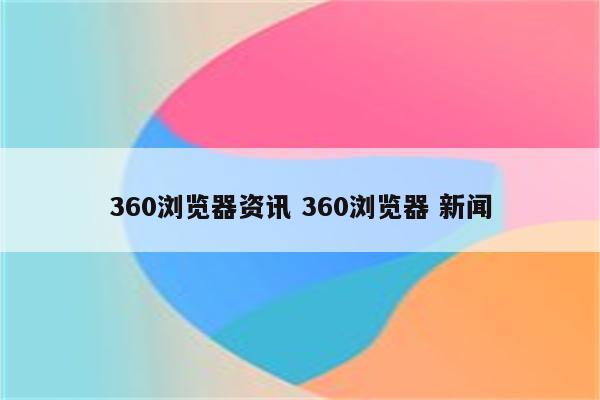 360浏览器资讯 360浏览器 新闻