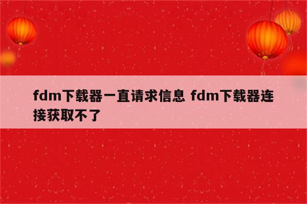 fdm下载器一直请求信息 fdm下载器连接获取不了