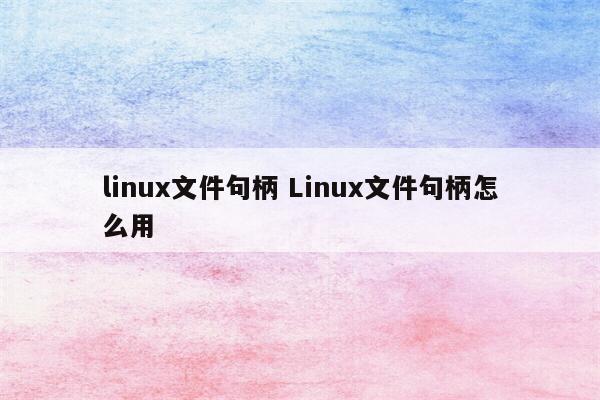 linux文件句柄 Linux文件句柄怎么用