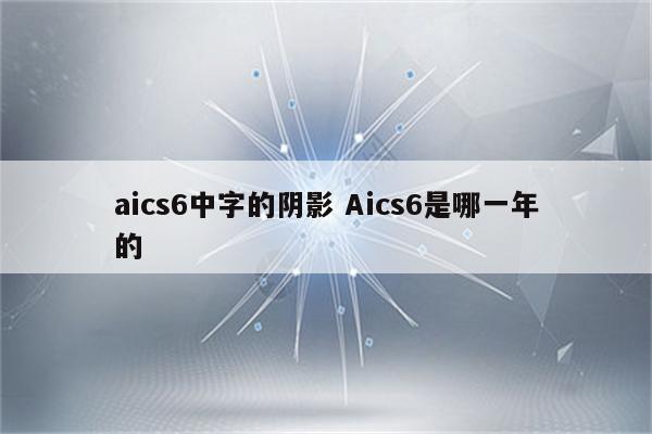 aics6中字的阴影 Aics6是哪一年的