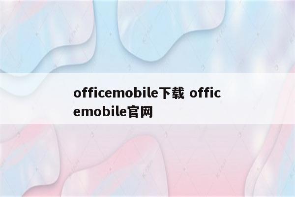 officemobile下载 officemobile官网