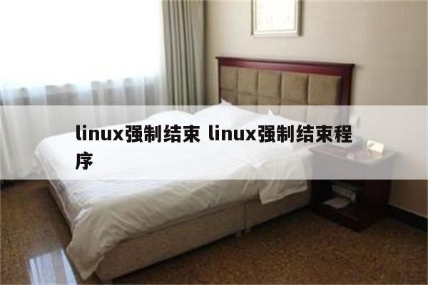 linux强制结束 linux强制结束程序