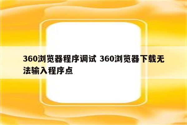 360浏览器程序调试 360浏览器下载无法输入程序点