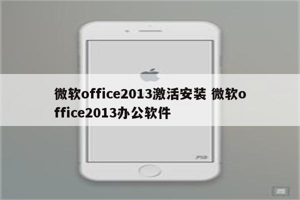 微软office2013激活安装 微软office2013办公软件