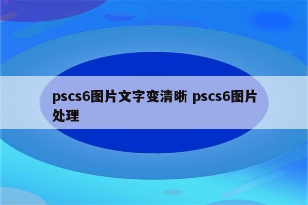 pscs6图片文字变清晰 pscs6图片处理