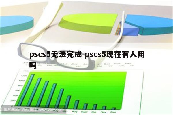 pscs5无法完成 pscs5现在有人用吗